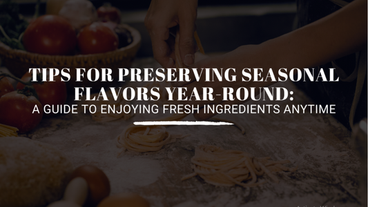 Tips for Preserving Seasonal Flavors Year-Round: A Guide to Enjoying Fresh Ingredients Anytime